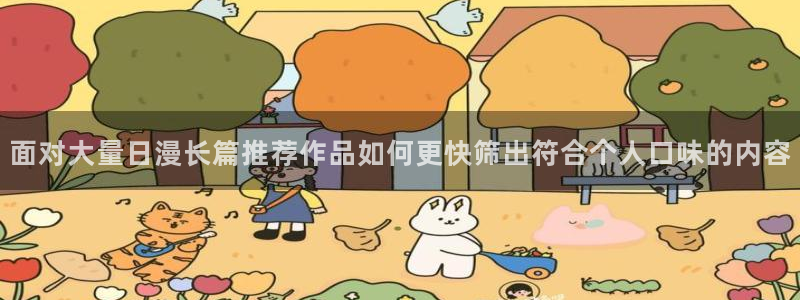 梦漫漫画漫画列表：面对大量日漫长篇推荐作品如何更快筛出符合个人口味的内容