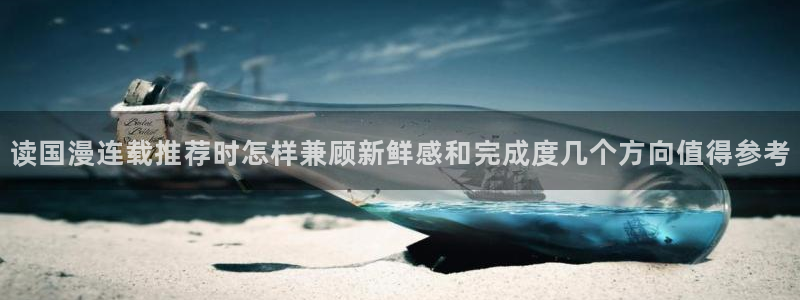 梦漫漫画热门漫画推荐：读国漫连载推荐时怎样兼顾新鲜感和完成度几个方向值得参考