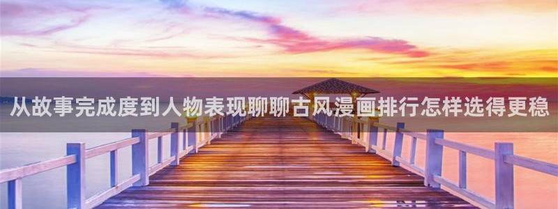梦漫漫画好看的漫画：从故事完成度到人物表现聊聊古风漫画排行怎样选得更稳