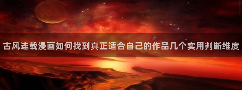 梦漫漫画今日热门漫画：古风连载漫画如何找到真正适合自己的作品几个实用判断维度