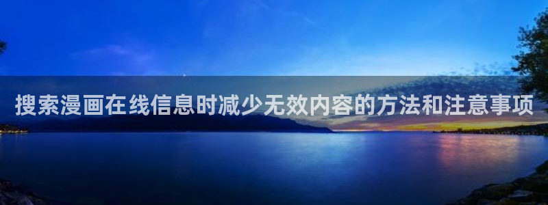 梦漫漫画每日漫画更新：搜索漫画在线信息时减少无效内容的方法和注意事项
