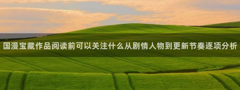 梦漫漫画每日更新:国漫宝藏作品阅读前可以关注什么从剧情人物到更新节奏逐项分析