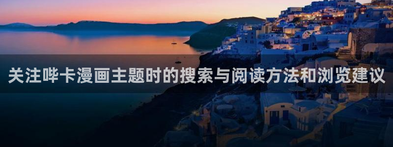 梦漫漫画软件：关注哔卡漫画主题时的搜索与阅读方法和浏览建议