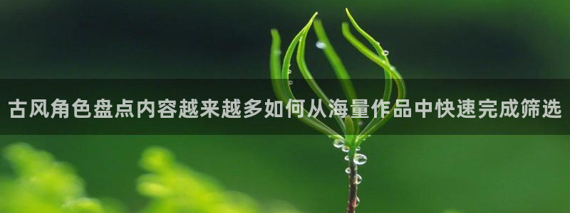 梦漫漫画新作推荐：古风角色盘点内容越来越多如何从海量作品中快速完成筛选