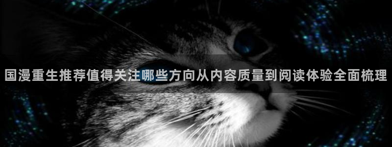 梦漫漫画新漫画推荐：国漫重生推荐值得关注哪些方向从内容质量到阅读体验全面梳理