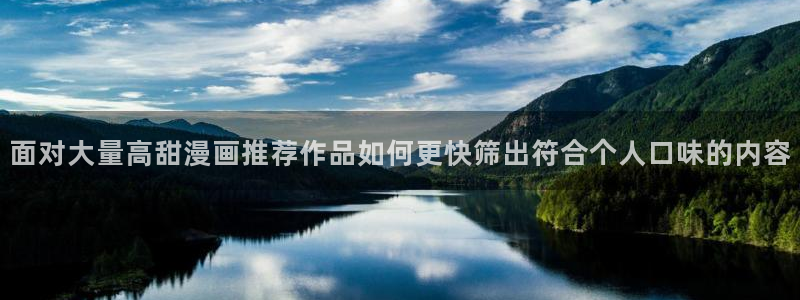 梦漫漫画热门漫画推荐：面对大量高甜漫画推荐作品如何更快筛出符合个人口味的内容